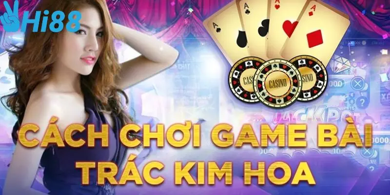 Cách chơi bài Trác Kim Hoa tại cổng game Hi88